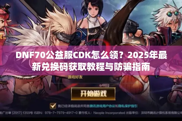 DNF70公益服CDK怎么领？2025年最新兑换码获取教程与防骗指南