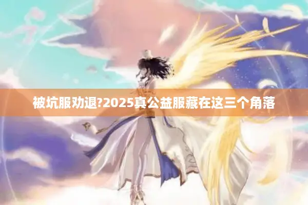 被坑服劝退?2025真公益服藏在这三个角落