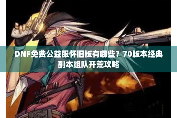 DNF免费公益服怀旧版有哪些？70版本经典副本组队开荒攻略