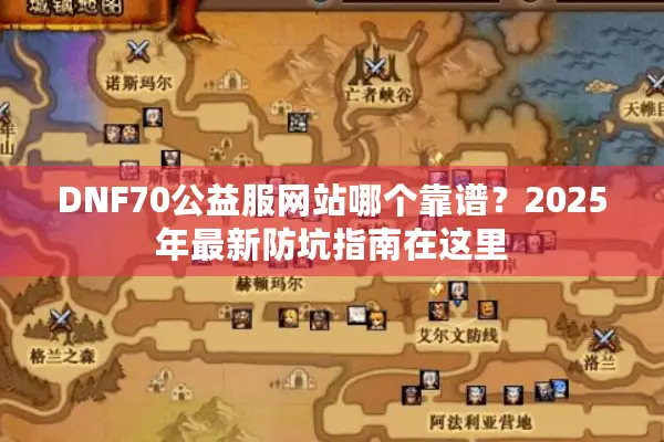 DNF70公益服网站哪个靠谱？2025年最新防坑指南在这里