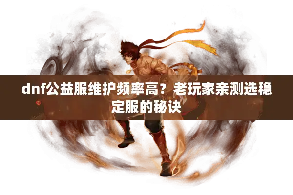 dnf公益服维护频率高？老玩家亲测选稳定服的秘诀
