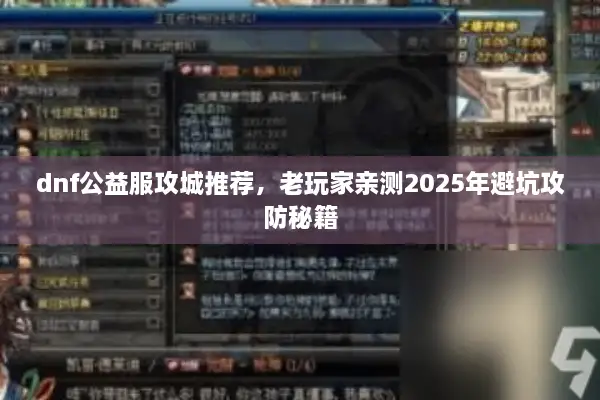 dnf公益服攻城推荐，老玩家亲测2025年避坑攻防秘籍
