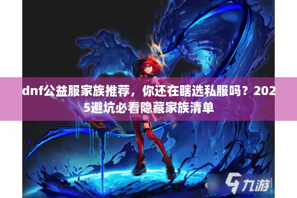 dnf公益服家族推荐，你还在瞎选私服吗？2025避坑必看隐藏家族清单