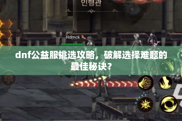 dnf公益服挑选攻略，破解选择难题的最佳秘诀？