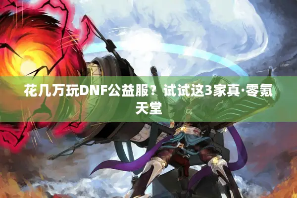 花几万玩DNF公益服？试试这3家真·零氪天堂