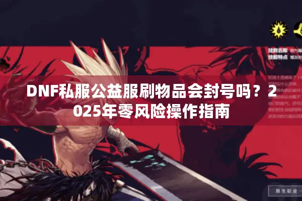 DNF私服公益服刷物品会封号吗？2025年零风险操作指南