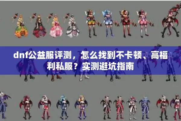 dnf公益服评测，怎么找到不卡顿、高福利私服？实测避坑指南