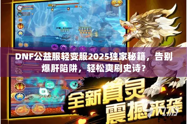 DNF公益服轻变服2025独家秘籍，告别爆肝陷阱，轻松爽刷史诗？