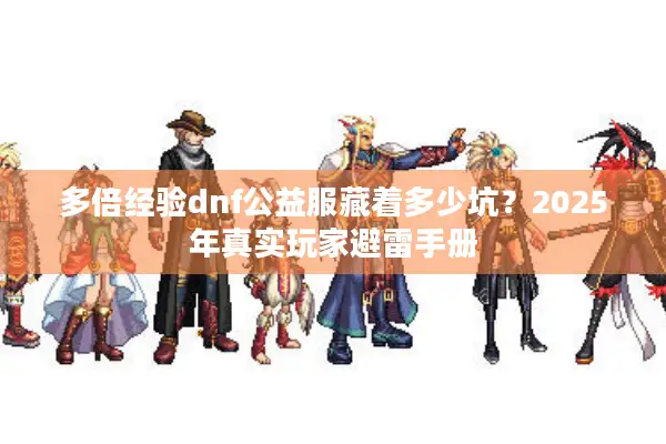 多倍经验dnf公益服藏着多少坑？2025年真实玩家避雷手册