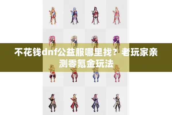 不花钱dnf公益服哪里找？老玩家亲测零氪金玩法
