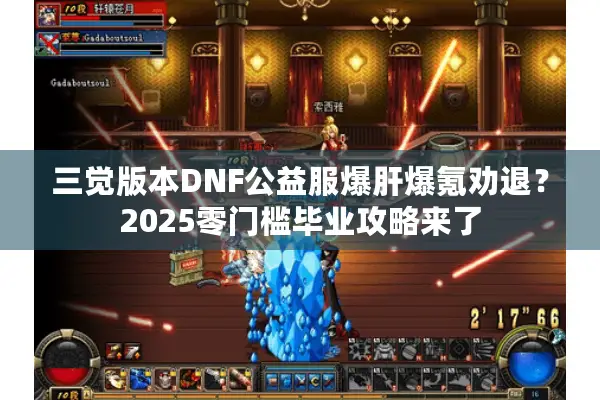 三觉版本DNF公益服爆肝爆氪劝退？2025零门槛毕业攻略来了