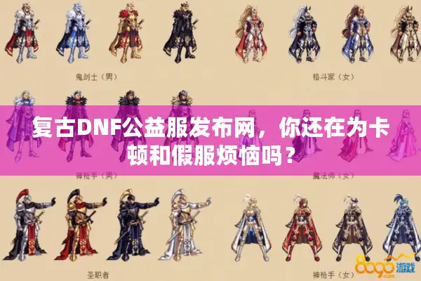 复古DNF公益服发布网，你还在为卡顿和假服烦恼吗？