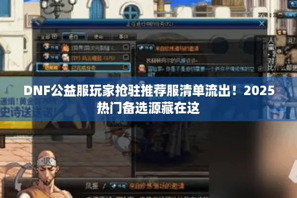 DNF公益服玩家抢驻推荐服清单流出！2025热门备选源藏在这