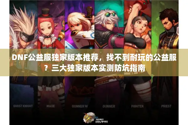 DNF公益服独家版本推荐，找不到耐玩的公益服？三大独家版本实测防坑指南
