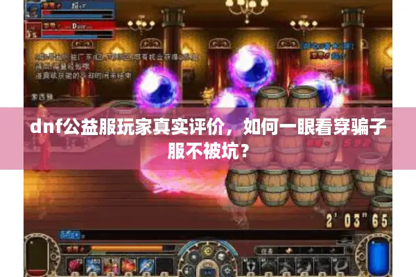 dnf公益服玩家真实评价，如何一眼看穿骗子服不被坑？