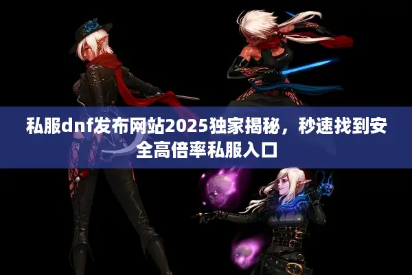 私服dnf发布网站2025独家揭秘，秒速找到安全高倍率私服入口