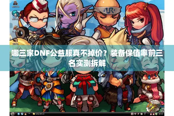 哪三家DNF公益服真不掉价？装备保值率前三名实测拆解