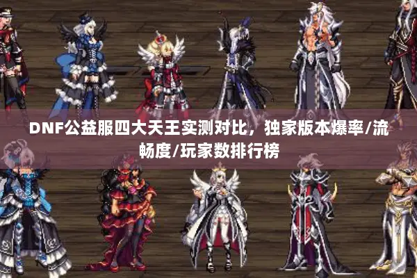 DNF公益服四大天王实测对比，独家版本爆率/流畅度/玩家数排行榜