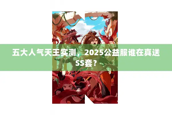 五大人气天王实测，2025公益服谁在真送SS套？