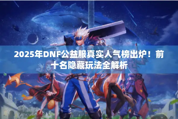 2025年DNF公益服真实人气榜出炉！前十名隐藏玩法全解析