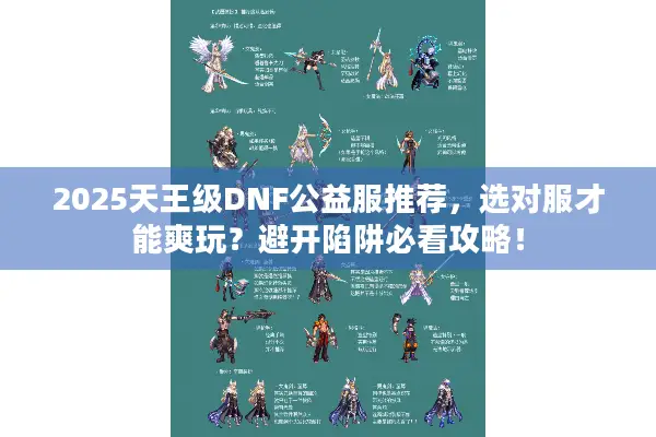 2025天王级DNF公益服推荐，选对服才能爽玩？避开陷阱必看攻略！