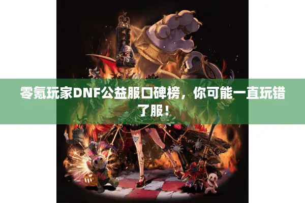 零氪玩家DNF公益服口碑榜，你可能一直玩错了服！