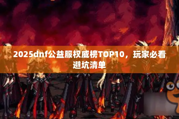 2025dnf公益服权威榜TOP10，玩家必看避坑清单