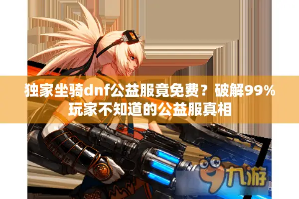 独家坐骑dnf公益服竟免费？破解99%玩家不知道的公益服真相
