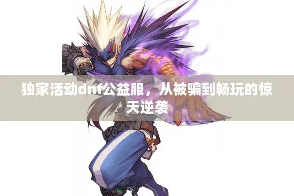 独家活动dnf公益服，从被骗到畅玩的惊天逆袭
