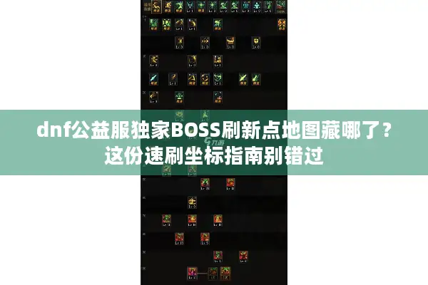 dnf公益服独家BOSS刷新点地图藏哪了？这份速刷坐标指南别错过