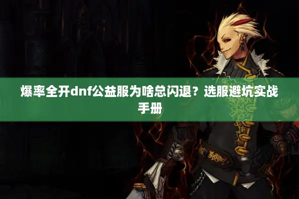 爆率全开dnf公益服为啥总闪退？选服避坑实战手册