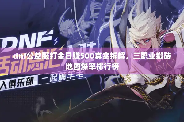 dnf公益服打金日赚500真实拆解，三职业搬砖地图爆率排行榜