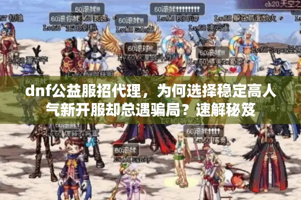 dnf公益服招代理，为何选择稳定高人气新开服却总遇骗局？速解秘笈