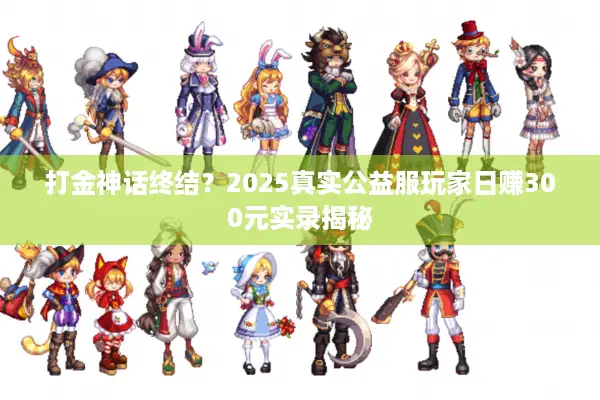 打金神话终结？2025真实公益服玩家日赚300元实录揭秘