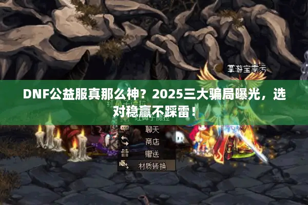 DNF公益服真那么神？2025三大骗局曝光，选对稳赢不踩雷！