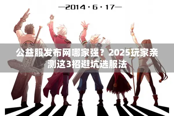 公益服发布网哪家强？2025玩家亲测这3招避坑选服法