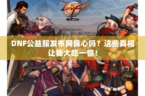 DNF公益服发布网良心吗？这些真相让我大吃一惊！