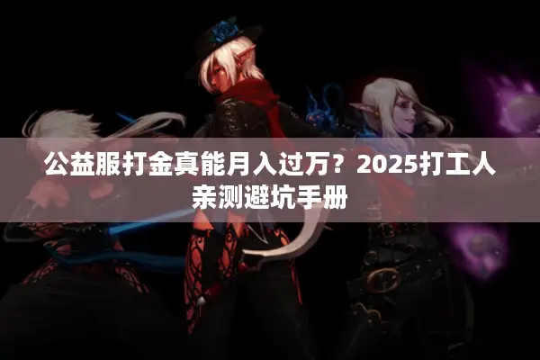 公益服打金真能月入过万？2025打工人亲测避坑手册