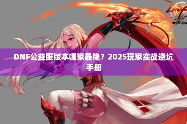 DNF公益服版本哪家最稳？2025玩家实战避坑手册