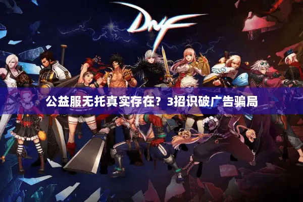 公益服无托真实存在？3招识破广告骗局