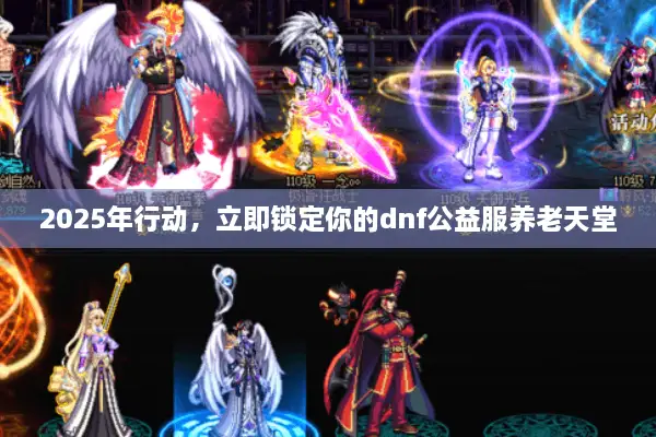 2025年行动，立即锁定你的dnf公益服养老天堂