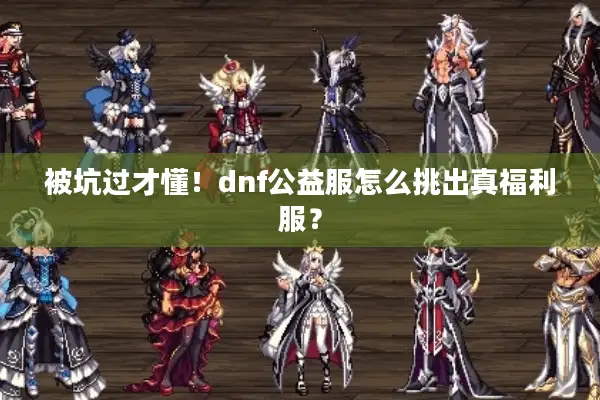 被坑过才懂！dnf公益服怎么挑出真福利服？