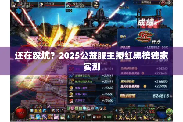 还在踩坑？2025公益服主播红黑榜独家实测