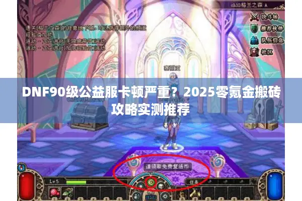DNF90级公益服卡顿严重？2025零氪金搬砖攻略实测推荐