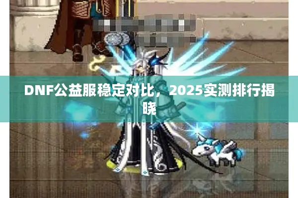 DNF公益服稳定对比，2025实测排行揭晓