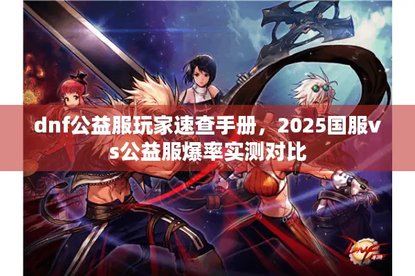 dnf公益服玩家速查手册，2025国服vs公益服爆率实测对比
