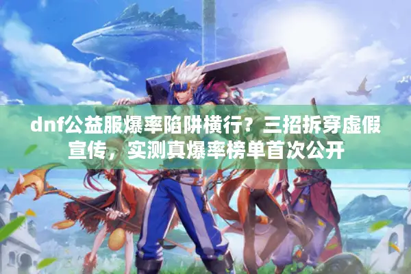 dnf公益服爆率陷阱横行？三招拆穿虚假宣传，实测真爆率榜单首次公开