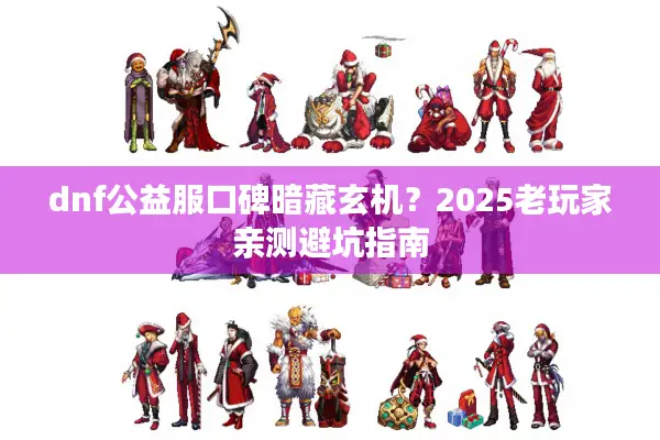 dnf公益服口碑暗藏玄机？2025老玩家亲测避坑指南