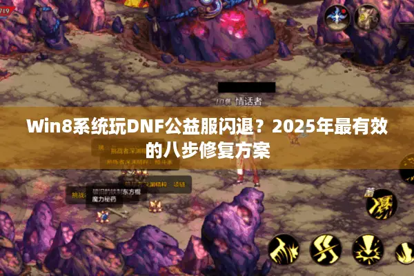 Win8系统玩DNF公益服闪退？2025年最有效的八步修复方案