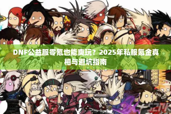 DNF公益服零氪也能爽玩？2025年私服氪金真相与避坑指南